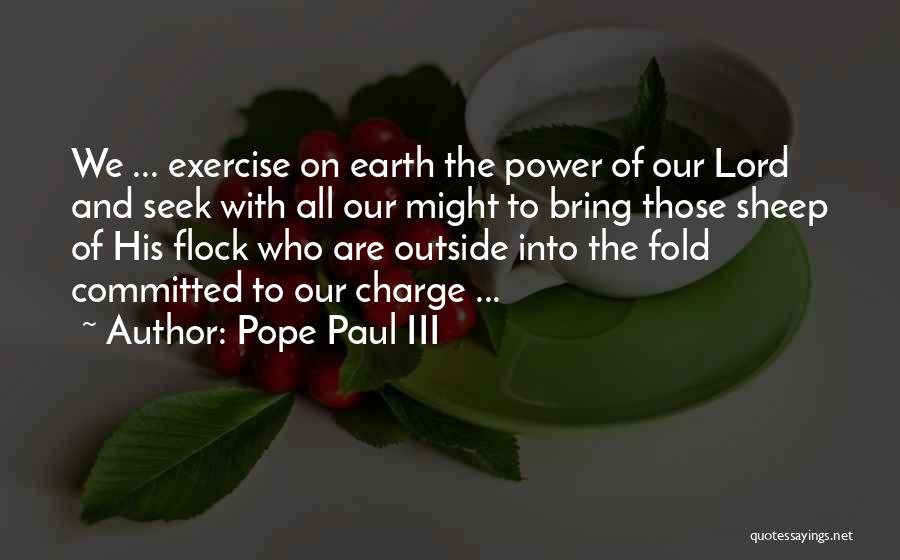 Pope Paul III Quotes: We ... Exercise On Earth The Power Of Our Lord And Seek With All Our Might To Bring Those Sheep
