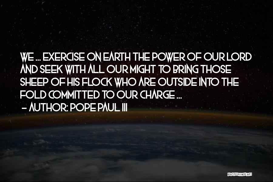 Pope Paul III Quotes: We ... Exercise On Earth The Power Of Our Lord And Seek With All Our Might To Bring Those Sheep