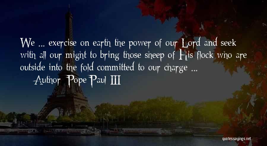 Pope Paul III Quotes: We ... Exercise On Earth The Power Of Our Lord And Seek With All Our Might To Bring Those Sheep