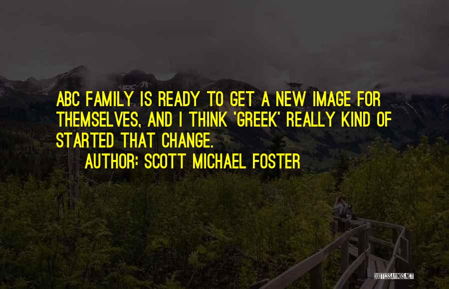 Scott Michael Foster Quotes: Abc Family Is Ready To Get A New Image For Themselves, And I Think 'greek' Really Kind Of Started That