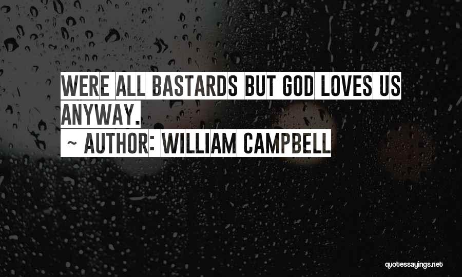 William Campbell Quotes: Were All Bastards But God Loves Us Anyway.