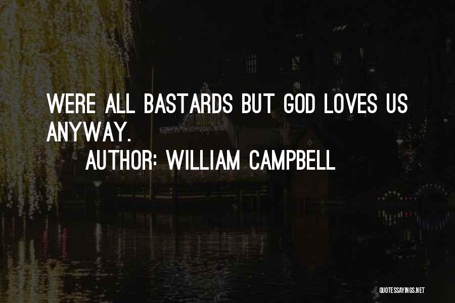 William Campbell Quotes: Were All Bastards But God Loves Us Anyway.