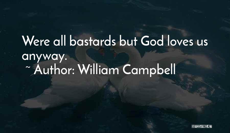 William Campbell Quotes: Were All Bastards But God Loves Us Anyway.