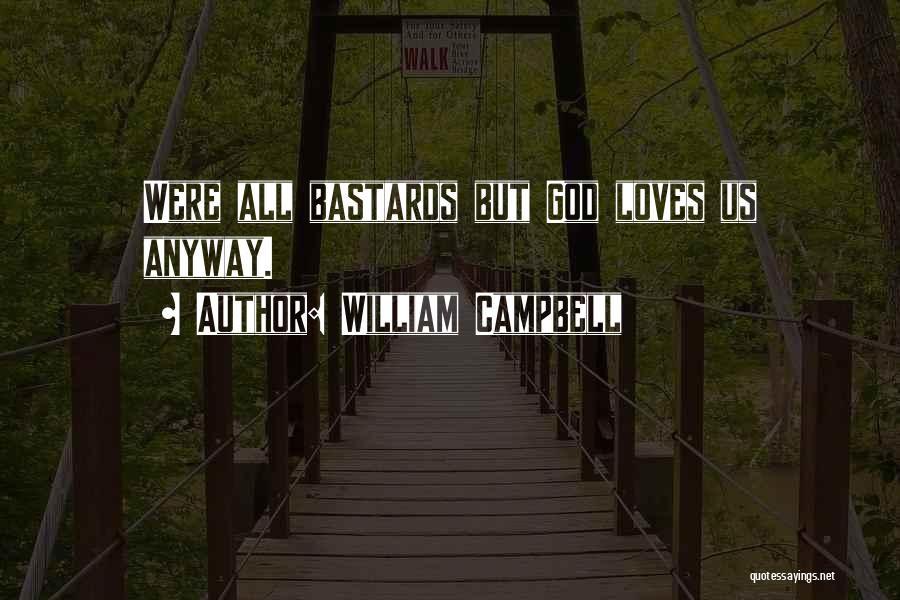 William Campbell Quotes: Were All Bastards But God Loves Us Anyway.
