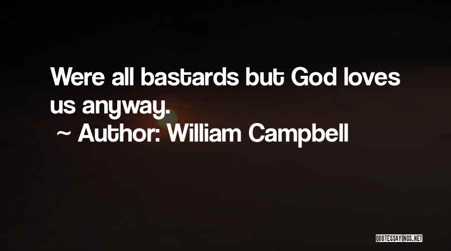 William Campbell Quotes: Were All Bastards But God Loves Us Anyway.