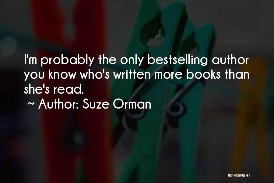 Suze Orman Quotes: I'm Probably The Only Bestselling Author You Know Who's Written More Books Than She's Read.