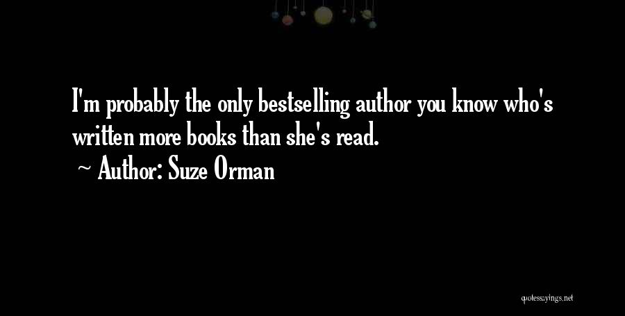 Suze Orman Quotes: I'm Probably The Only Bestselling Author You Know Who's Written More Books Than She's Read.