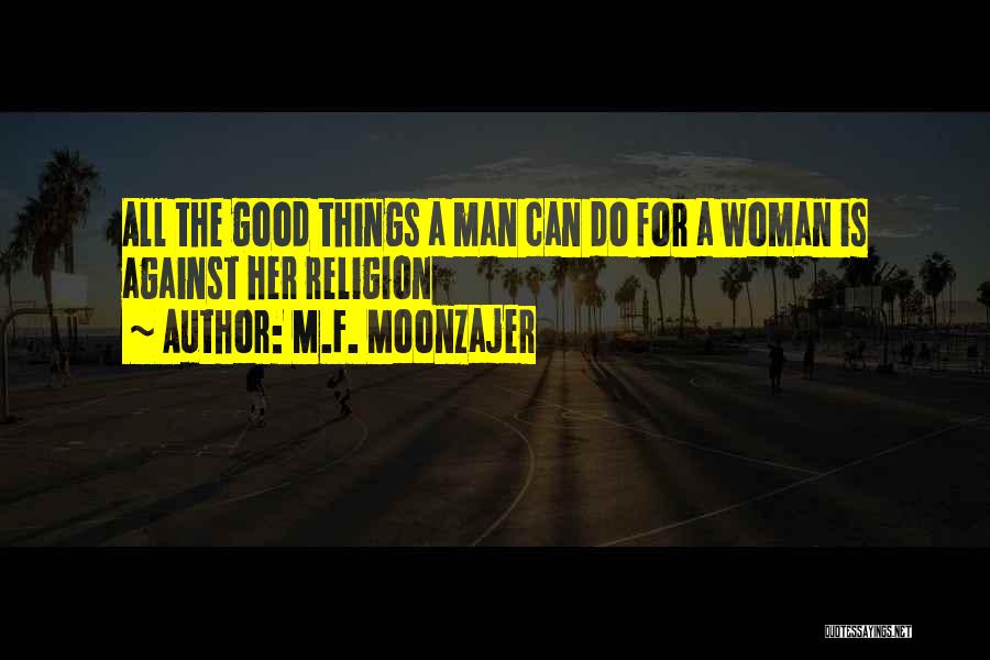 M.F. Moonzajer Quotes: All The Good Things A Man Can Do For A Woman Is Against Her Religion