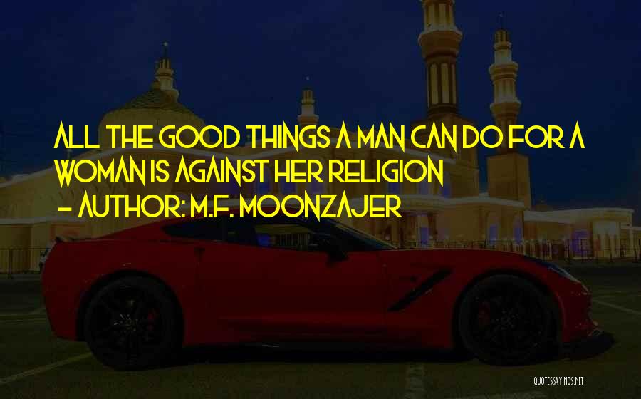M.F. Moonzajer Quotes: All The Good Things A Man Can Do For A Woman Is Against Her Religion