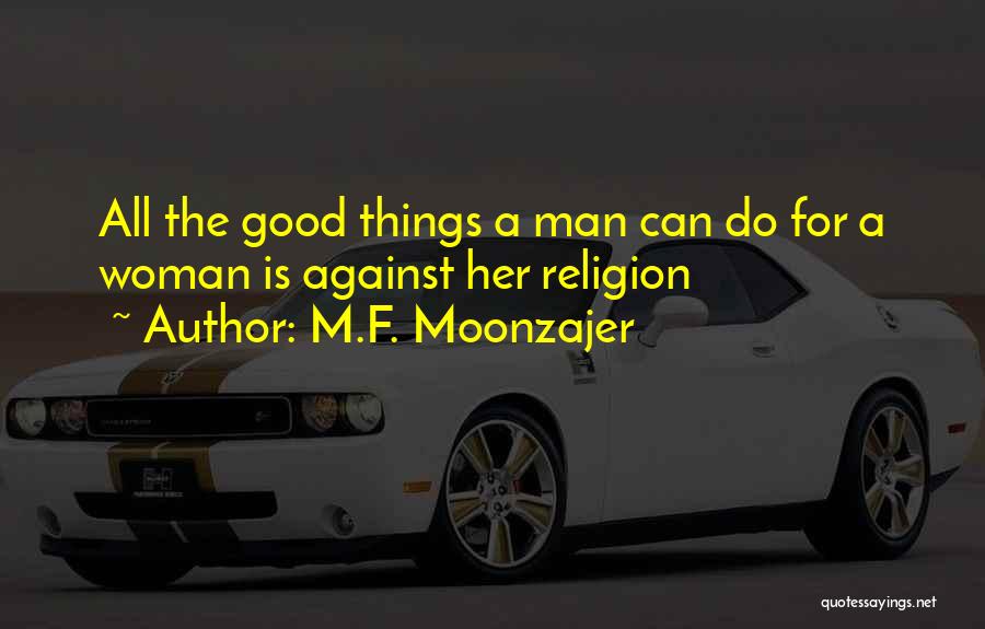 M.F. Moonzajer Quotes: All The Good Things A Man Can Do For A Woman Is Against Her Religion