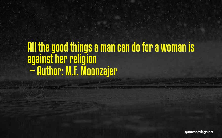 M.F. Moonzajer Quotes: All The Good Things A Man Can Do For A Woman Is Against Her Religion
