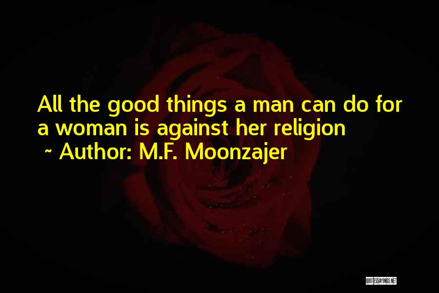M.F. Moonzajer Quotes: All The Good Things A Man Can Do For A Woman Is Against Her Religion