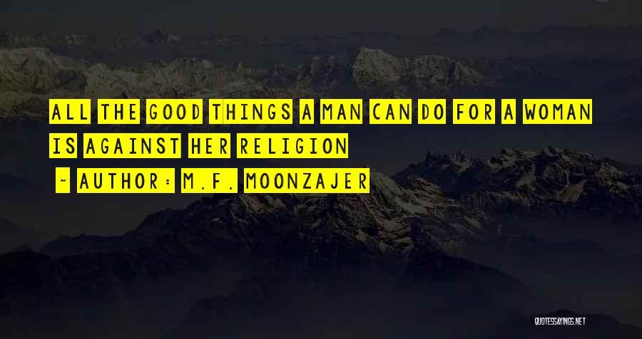M.F. Moonzajer Quotes: All The Good Things A Man Can Do For A Woman Is Against Her Religion