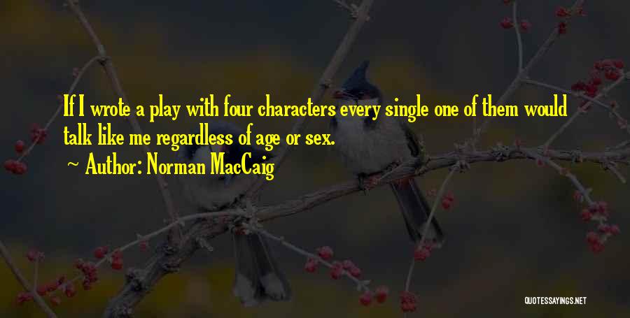 Norman MacCaig Quotes: If I Wrote A Play With Four Characters Every Single One Of Them Would Talk Like Me Regardless Of Age