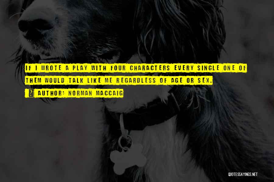 Norman MacCaig Quotes: If I Wrote A Play With Four Characters Every Single One Of Them Would Talk Like Me Regardless Of Age
