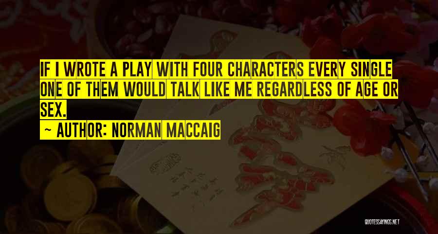 Norman MacCaig Quotes: If I Wrote A Play With Four Characters Every Single One Of Them Would Talk Like Me Regardless Of Age