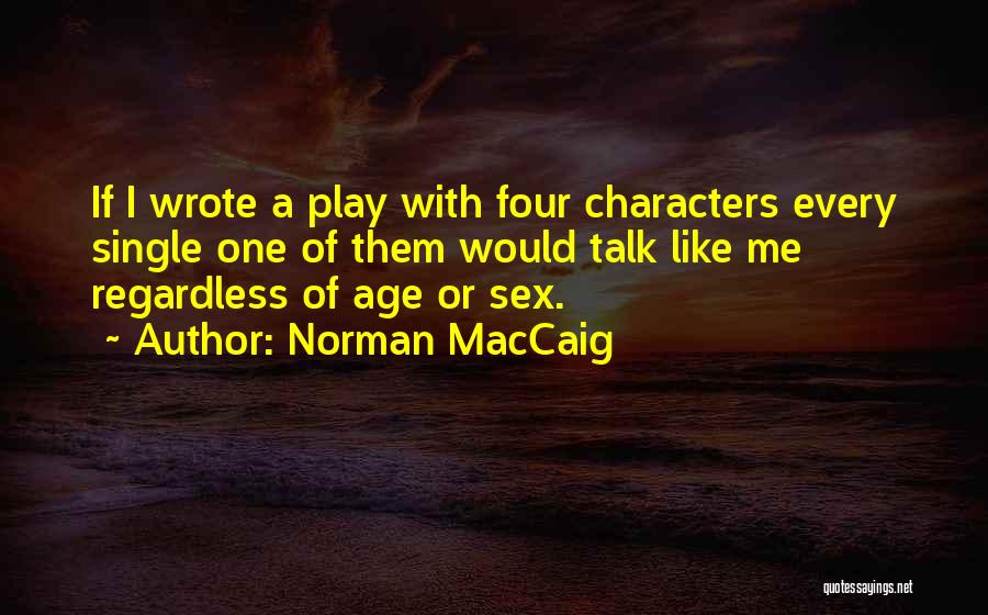 Norman MacCaig Quotes: If I Wrote A Play With Four Characters Every Single One Of Them Would Talk Like Me Regardless Of Age