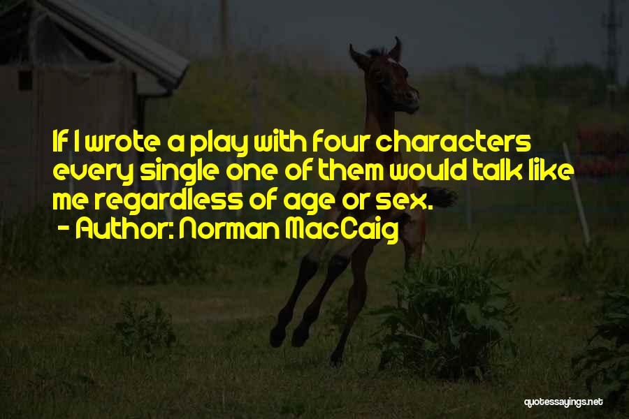 Norman MacCaig Quotes: If I Wrote A Play With Four Characters Every Single One Of Them Would Talk Like Me Regardless Of Age