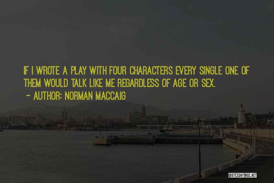Norman MacCaig Quotes: If I Wrote A Play With Four Characters Every Single One Of Them Would Talk Like Me Regardless Of Age
