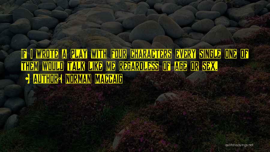 Norman MacCaig Quotes: If I Wrote A Play With Four Characters Every Single One Of Them Would Talk Like Me Regardless Of Age