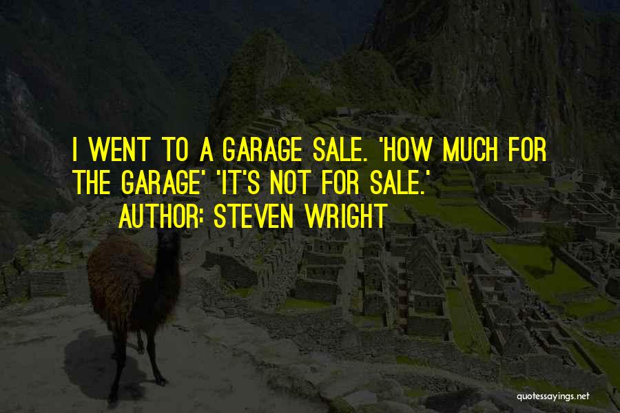 Steven Wright Quotes: I Went To A Garage Sale. 'how Much For The Garage' 'it's Not For Sale.'