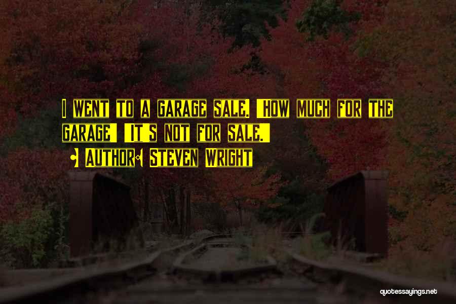 Steven Wright Quotes: I Went To A Garage Sale. 'how Much For The Garage' 'it's Not For Sale.'