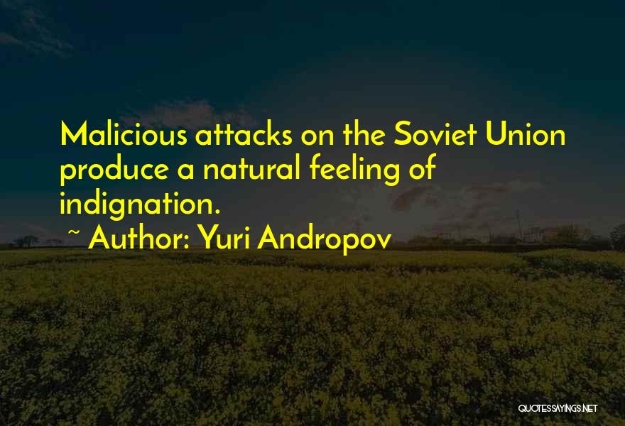 Yuri Andropov Quotes: Malicious Attacks On The Soviet Union Produce A Natural Feeling Of Indignation.