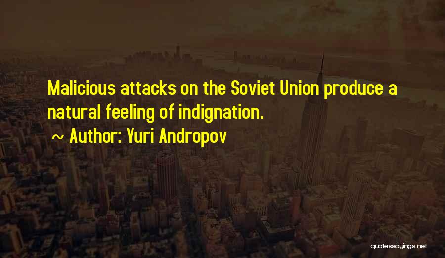 Yuri Andropov Quotes: Malicious Attacks On The Soviet Union Produce A Natural Feeling Of Indignation.