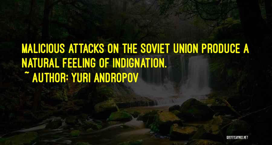 Yuri Andropov Quotes: Malicious Attacks On The Soviet Union Produce A Natural Feeling Of Indignation.