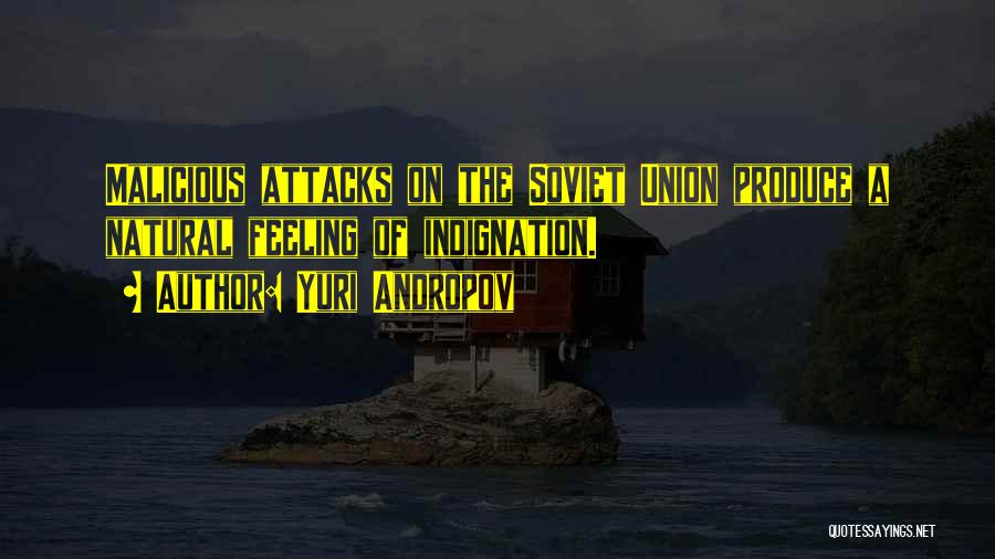 Yuri Andropov Quotes: Malicious Attacks On The Soviet Union Produce A Natural Feeling Of Indignation.