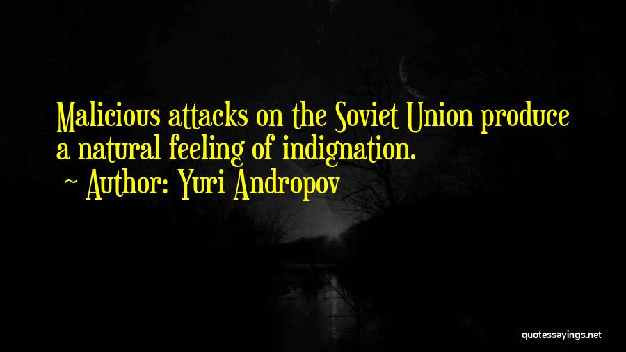 Yuri Andropov Quotes: Malicious Attacks On The Soviet Union Produce A Natural Feeling Of Indignation.