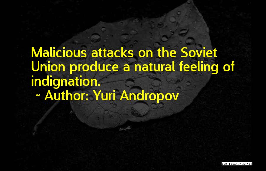 Yuri Andropov Quotes: Malicious Attacks On The Soviet Union Produce A Natural Feeling Of Indignation.