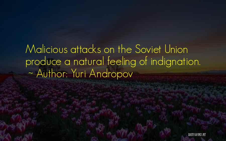 Yuri Andropov Quotes: Malicious Attacks On The Soviet Union Produce A Natural Feeling Of Indignation.