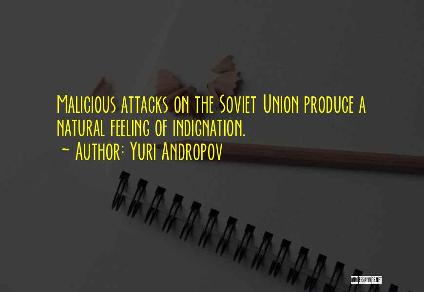 Yuri Andropov Quotes: Malicious Attacks On The Soviet Union Produce A Natural Feeling Of Indignation.