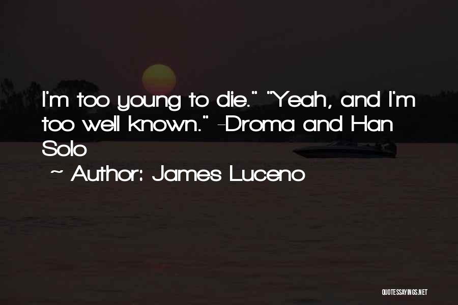 James Luceno Quotes: I'm Too Young To Die. Yeah, And I'm Too Well Known. -droma And Han Solo