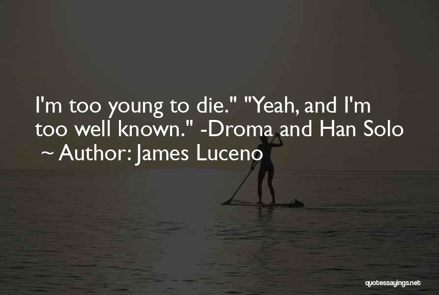 James Luceno Quotes: I'm Too Young To Die. Yeah, And I'm Too Well Known. -droma And Han Solo