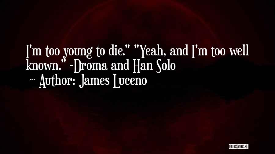 James Luceno Quotes: I'm Too Young To Die. Yeah, And I'm Too Well Known. -droma And Han Solo