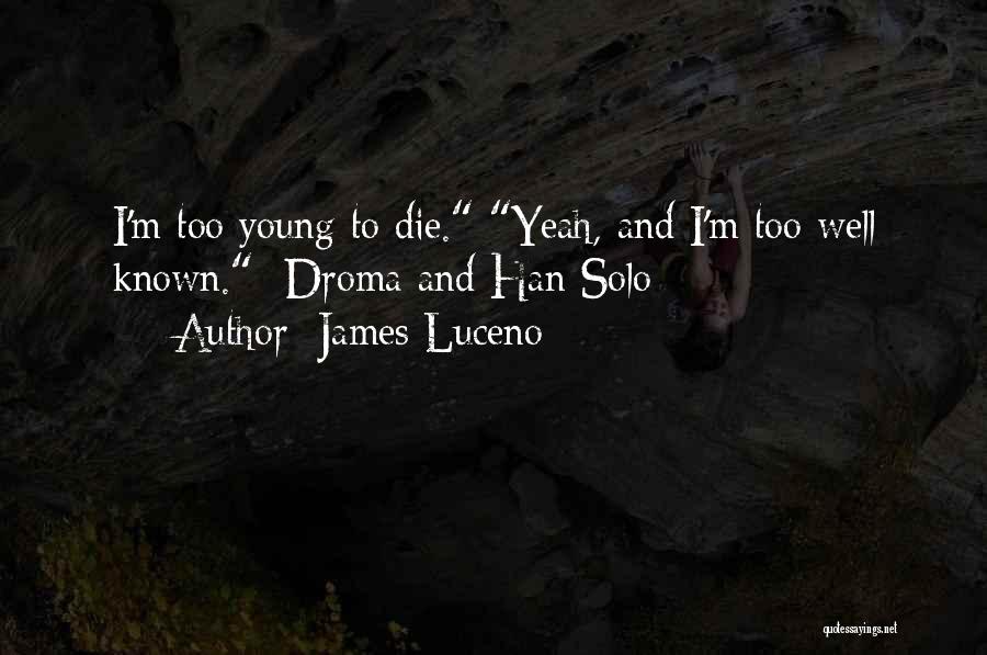 James Luceno Quotes: I'm Too Young To Die. Yeah, And I'm Too Well Known. -droma And Han Solo