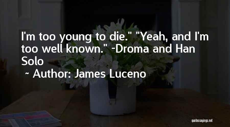 James Luceno Quotes: I'm Too Young To Die. Yeah, And I'm Too Well Known. -droma And Han Solo