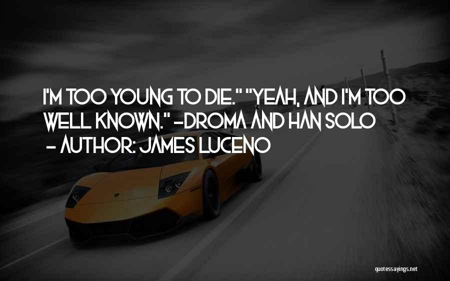 James Luceno Quotes: I'm Too Young To Die. Yeah, And I'm Too Well Known. -droma And Han Solo