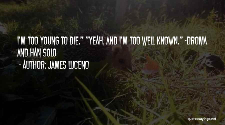 James Luceno Quotes: I'm Too Young To Die. Yeah, And I'm Too Well Known. -droma And Han Solo