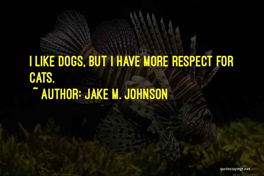 Jake M. Johnson Quotes: I Like Dogs, But I Have More Respect For Cats.