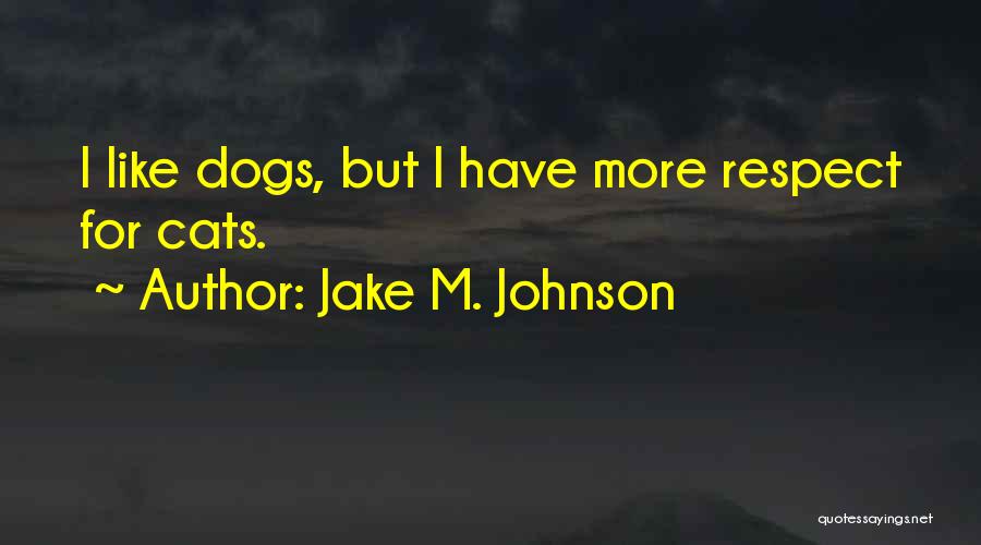 Jake M. Johnson Quotes: I Like Dogs, But I Have More Respect For Cats.