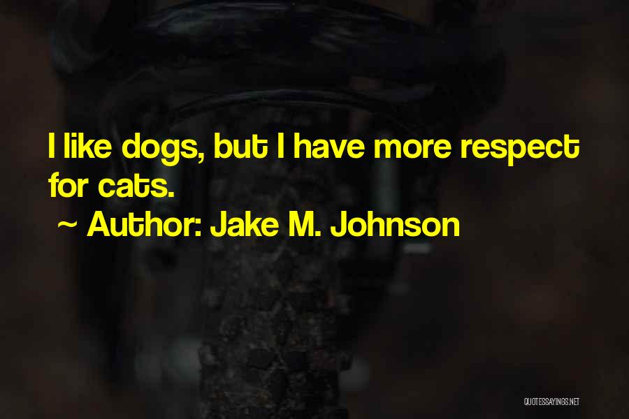 Jake M. Johnson Quotes: I Like Dogs, But I Have More Respect For Cats.