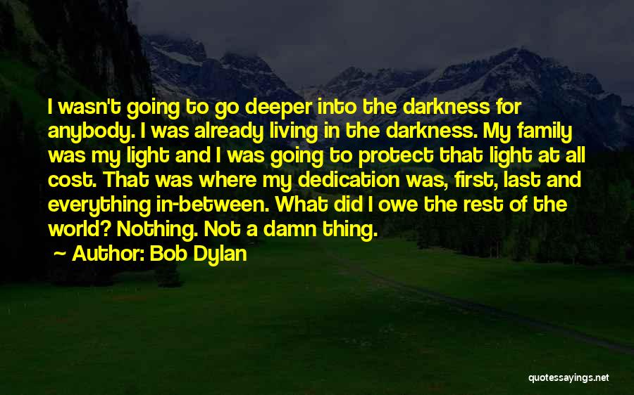 Bob Dylan Quotes: I Wasn't Going To Go Deeper Into The Darkness For Anybody. I Was Already Living In The Darkness. My Family