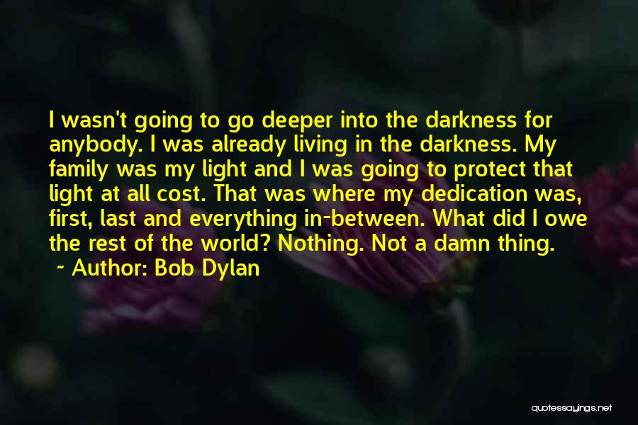 Bob Dylan Quotes: I Wasn't Going To Go Deeper Into The Darkness For Anybody. I Was Already Living In The Darkness. My Family