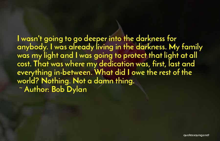 Bob Dylan Quotes: I Wasn't Going To Go Deeper Into The Darkness For Anybody. I Was Already Living In The Darkness. My Family