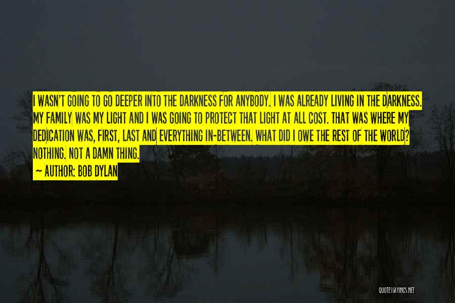 Bob Dylan Quotes: I Wasn't Going To Go Deeper Into The Darkness For Anybody. I Was Already Living In The Darkness. My Family