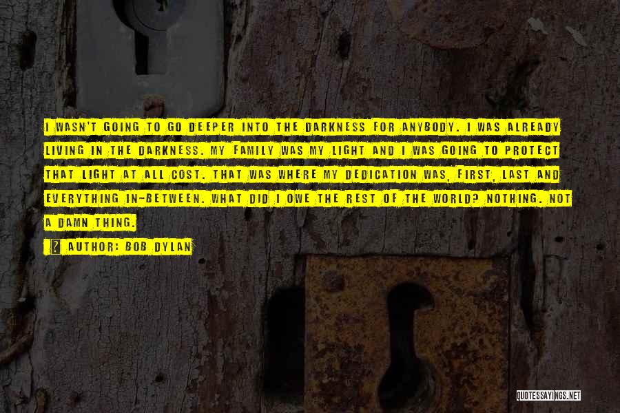 Bob Dylan Quotes: I Wasn't Going To Go Deeper Into The Darkness For Anybody. I Was Already Living In The Darkness. My Family