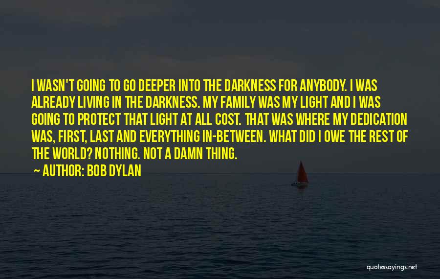 Bob Dylan Quotes: I Wasn't Going To Go Deeper Into The Darkness For Anybody. I Was Already Living In The Darkness. My Family